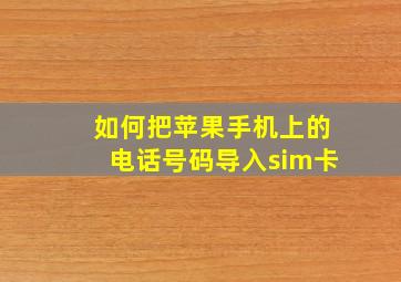 如何把苹果手机上的电话号码导入sim卡