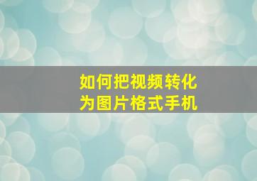 如何把视频转化为图片格式手机