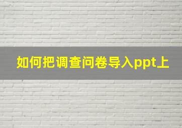 如何把调查问卷导入ppt上