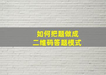 如何把题做成二维码答题模式