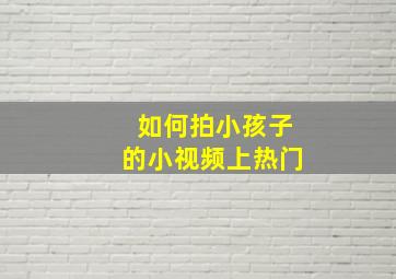 如何拍小孩子的小视频上热门