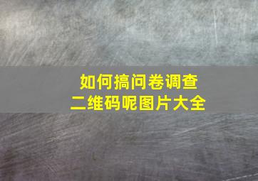 如何搞问卷调查二维码呢图片大全