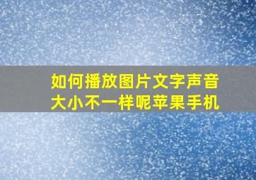 如何播放图片文字声音大小不一样呢苹果手机