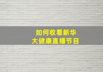 如何收看新华大健康直播节目