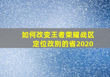 如何改变王者荣耀战区定位改别的省2020