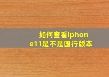 如何查看iphone11是不是国行版本