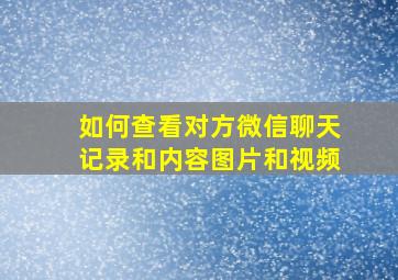 如何查看对方微信聊天记录和内容图片和视频