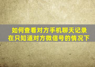 如何查看对方手机聊天记录在只知道对方微信号的情况下