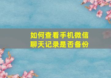 如何查看手机微信聊天记录是否备份