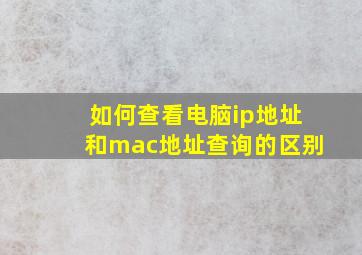 如何查看电脑ip地址和mac地址查询的区别