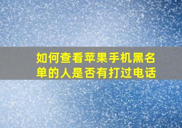 如何查看苹果手机黑名单的人是否有打过电话