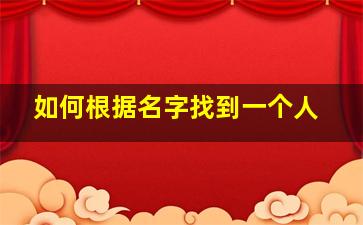 如何根据名字找到一个人