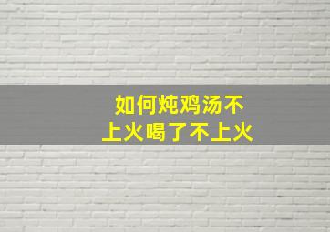 如何炖鸡汤不上火喝了不上火