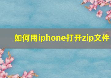 如何用iphone打开zip文件