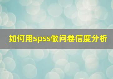 如何用spss做问卷信度分析