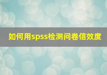 如何用spss检测问卷信效度