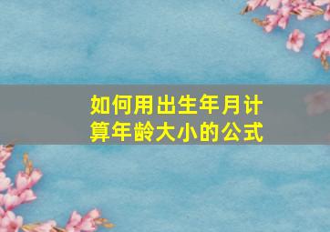 如何用出生年月计算年龄大小的公式