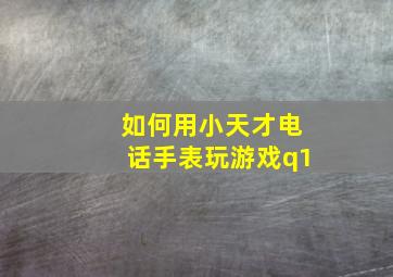 如何用小天才电话手表玩游戏q1