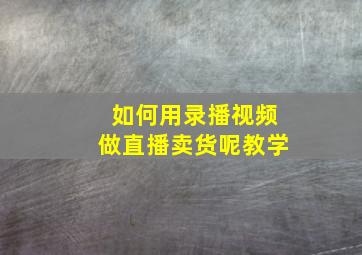 如何用录播视频做直播卖货呢教学