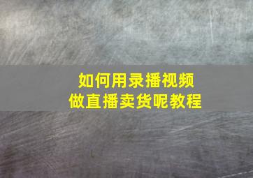 如何用录播视频做直播卖货呢教程