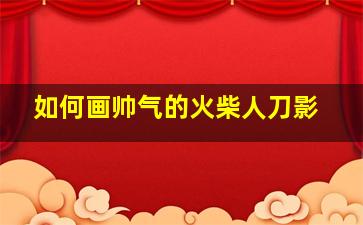 如何画帅气的火柴人刀影