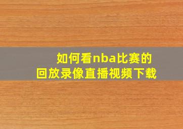 如何看nba比赛的回放录像直播视频下载