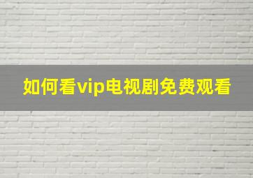 如何看vip电视剧免费观看