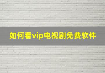 如何看vip电视剧免费软件