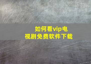 如何看vip电视剧免费软件下载