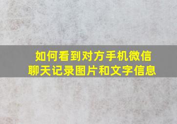 如何看到对方手机微信聊天记录图片和文字信息