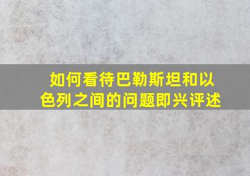 如何看待巴勒斯坦和以色列之间的问题即兴评述