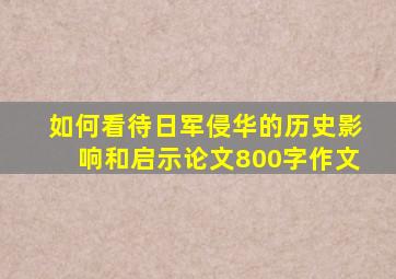 如何看待日军侵华的历史影响和启示论文800字作文