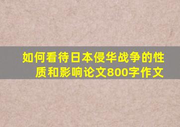 如何看待日本侵华战争的性质和影响论文800字作文