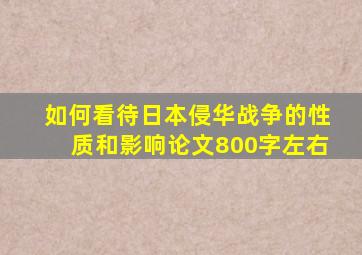 如何看待日本侵华战争的性质和影响论文800字左右