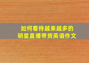 如何看待越来越多的明星直播带货英语作文