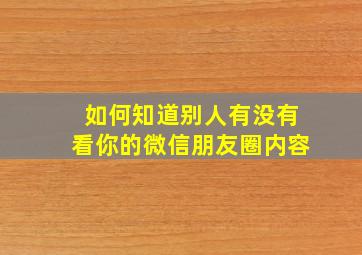 如何知道别人有没有看你的微信朋友圈内容