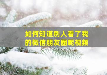 如何知道别人看了我的微信朋友圈呢视频