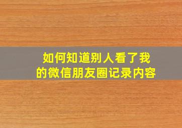 如何知道别人看了我的微信朋友圈记录内容