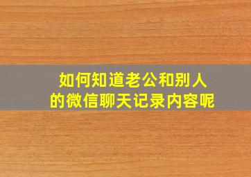 如何知道老公和别人的微信聊天记录内容呢