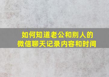 如何知道老公和别人的微信聊天记录内容和时间