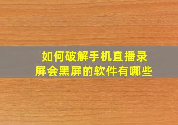 如何破解手机直播录屏会黑屏的软件有哪些