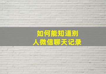 如何能知道别人微信聊天记录