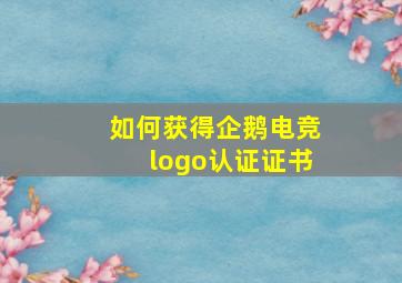 如何获得企鹅电竞logo认证证书