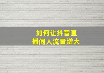 如何让抖音直播间人流量增大