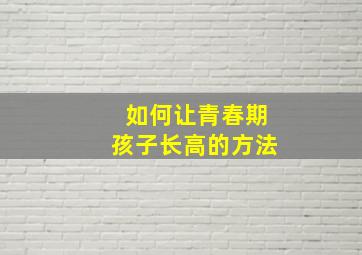 如何让青春期孩子长高的方法