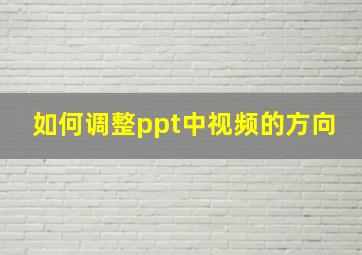 如何调整ppt中视频的方向