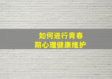 如何进行青春期心理健康维护