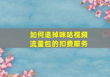 如何退掉咪咕视频流量包的扣费服务