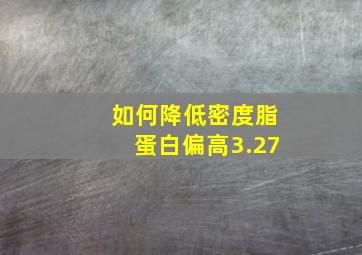 如何降低密度脂蛋白偏高3.27