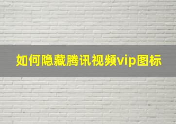 如何隐藏腾讯视频vip图标